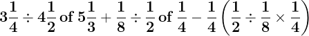 \large \mathbf{3\frac{1}{4}\div 4\frac{1}{2}\, of\, 5\frac{1}{3}+\frac{1}{8}\div \frac{1}{2} \, of\, \frac{1}{4}-\frac{1}{4}\left ( \frac{1}{2}\div \frac{1}{8}\times \frac{1}{4} \right )}